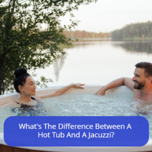 Whats The Difference Between A Hot Tub And A Jacuzzi?